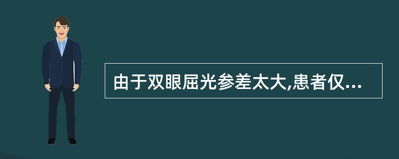 由于双眼屈光参差太大,患者仅用视力较好的一眼注视目标,而视力差的眼多被废用可能成