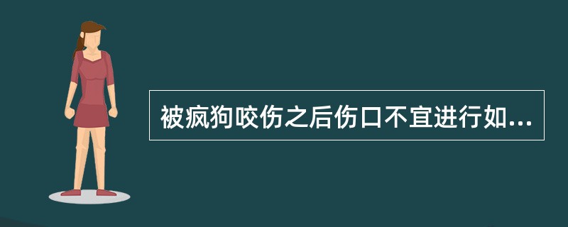 被疯狗咬伤之后伤口不宜进行如下哪种处理办法?_。