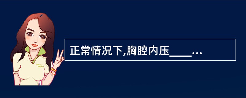 正常情况下,胸腔内压________大气压。