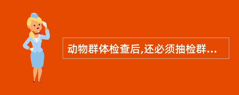 动物群体检查后,还必须抽检群体的_________进行个体检查。