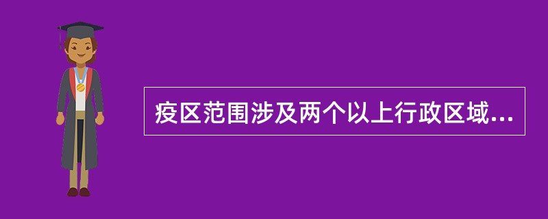 疫区范围涉及两个以上行政区域的,由有关行政区域共同的( )决定对疫区实行封销。