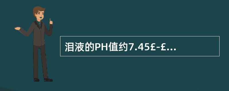 泪液的PH值约7.45£­£«1.0,稍偏酸性。