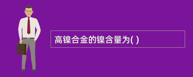 高镍合金的镍含量为( )