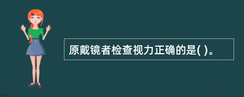 原戴镜者检查视力正确的是( )。