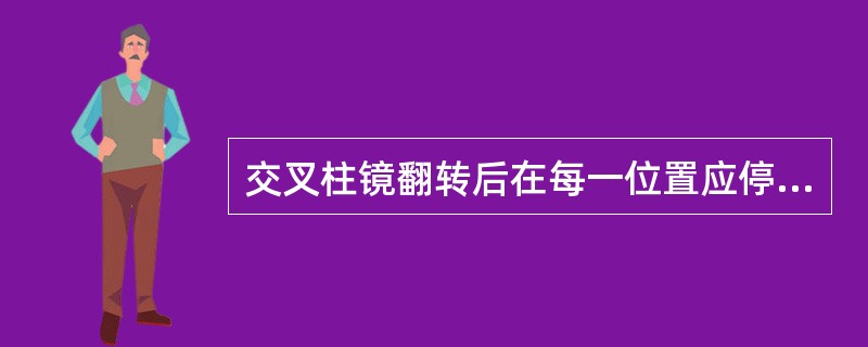 交叉柱镜翻转后在每一位置应停留( )。