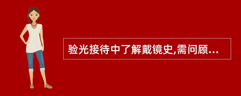 验光接待中了解戴镜史,需问顾客原眼镜的( )。