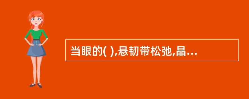 当眼的( ),悬韧带松弛,晶状体固有的弹性变凸,其屈折力自动加强,这种状态即为眼