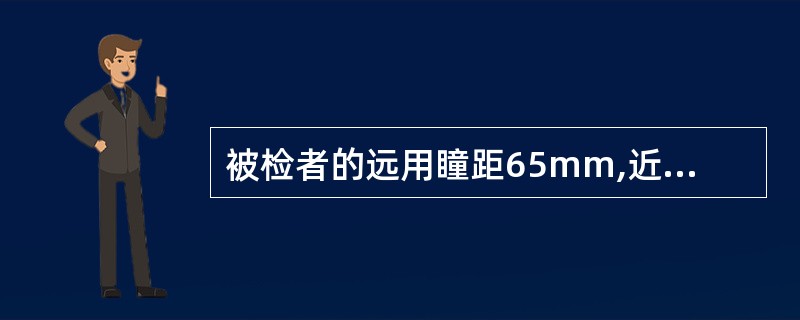 被检者的远用瞳距65mm,近用距离30厘米时的视近瞳距是( )。