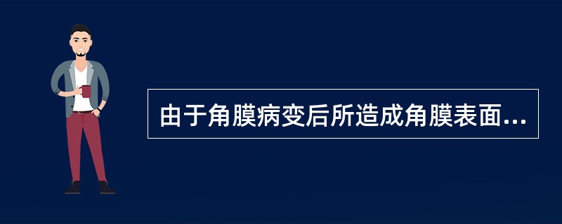 由于角膜病变后所造成角膜表面的不平整使其各方向经线甚至一条经线的曲率也不一定,平