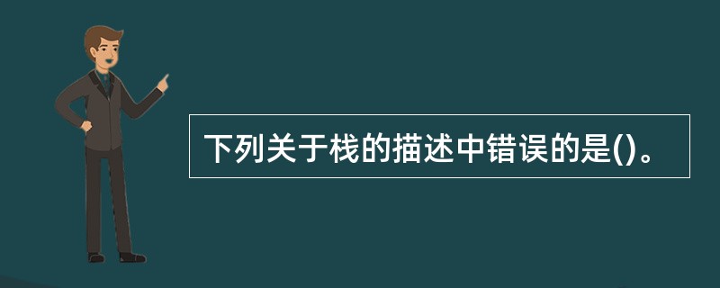 下列关于栈的描述中错误的是()。