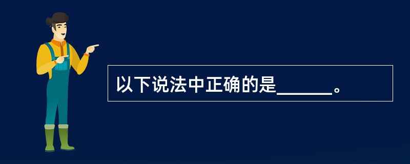 以下说法中正确的是______。