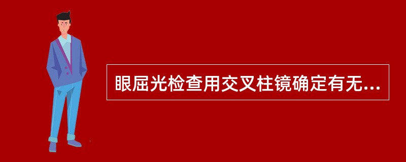 眼屈光检查用交叉柱镜确定有无散光,先将交叉柱镜持柄放45°处翻转两面,若被检者感