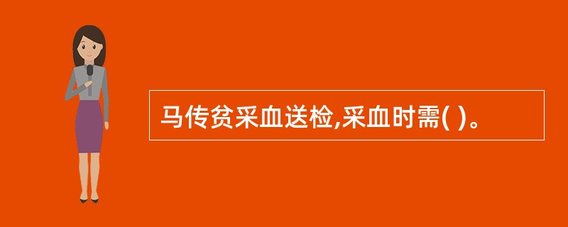 马传贫采血送检,采血时需( )。