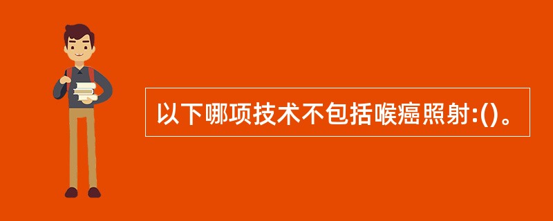 以下哪项技术不包括喉癌照射:()。