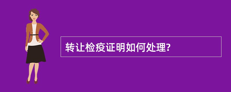 转让检疫证明如何处理?