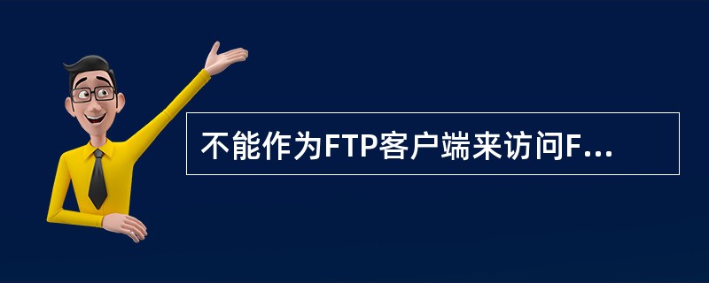 不能作为FTP客户端来访问FTP服务器。