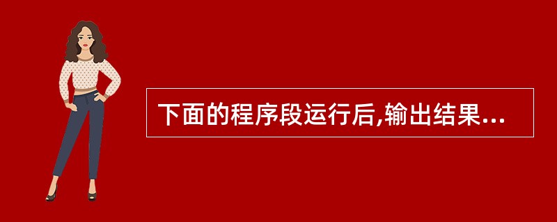 下面的程序段运行后,输出结果是 int i,j,x=0; static int