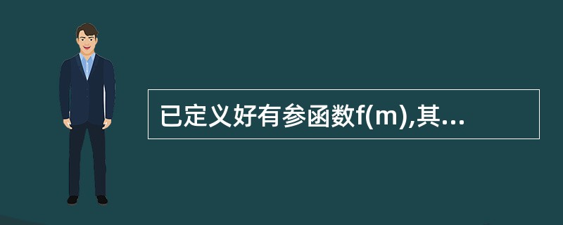 已定义好有参函数f(m),其中形参m是整型量。下面调用该函数,传递实参为5,将返