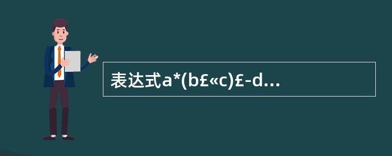 表达式a*(b£«c)£­d的后缀表达形式为(39)。