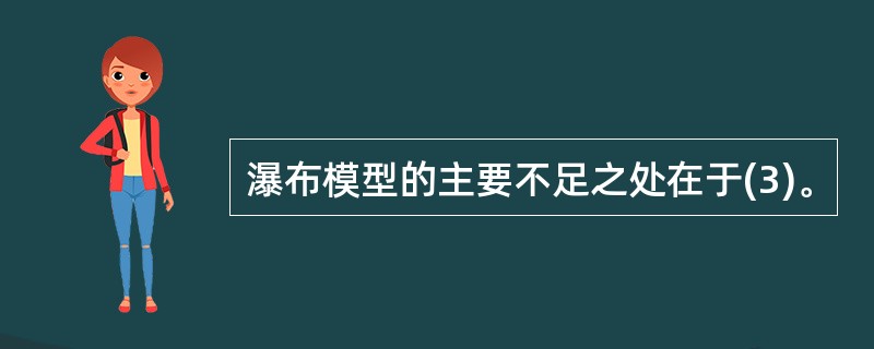 瀑布模型的主要不足之处在于(3)。