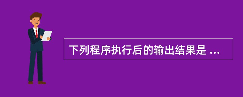 下列程序执行后的输出结果是 void func(int *a,int b[])