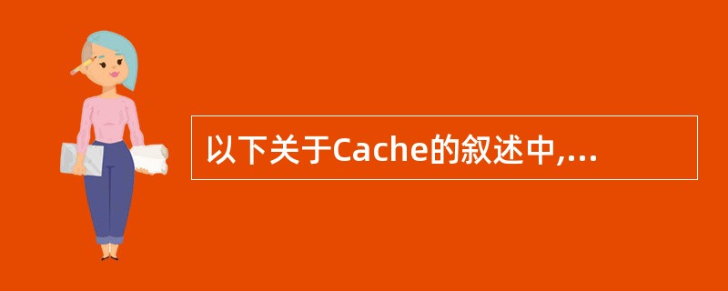 以下关于Cache的叙述中,正确的是()。