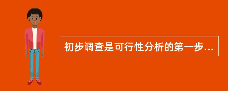 初步调查是可行性分析的第一步。一般来说,初步调查的最佳方式为