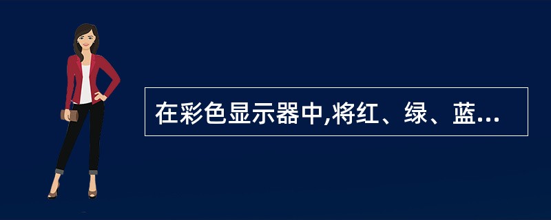 在彩色显示器中,将红、绿、蓝光束进行混合后得到的颜色称为(12)色。