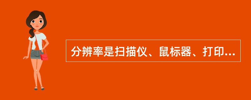 分辨率是扫描仪、鼠标器、打印机等设备的重要性能指标之一,常用dpi表示,它的含义