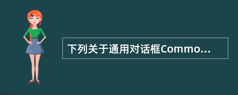 下列关于通用对话框CommonDialogl的叙述中,错误的是