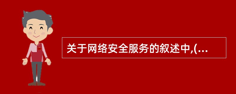 关于网络安全服务的叙述中,(10)是错误的。