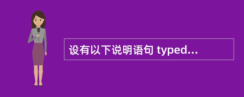 设有以下说明语句 typedef struct { int n; char ch