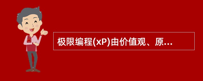 极限编程(xP)由价值观、原则、实践和行为四个部分组成,其中价值观包括沟通、简单