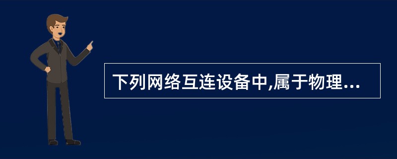 下列网络互连设备中,属于物理层的是(),属于网络层的是()。