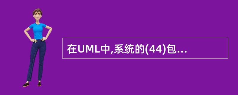 在UML中,系统的(44)包含了类、接口和协作,它们形成了问题及其对问题的解决方