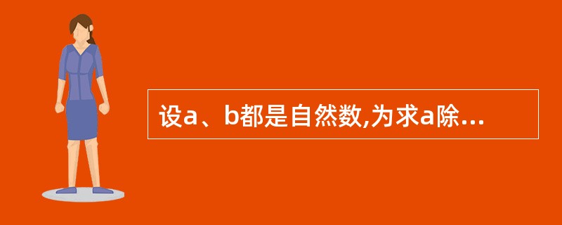 设a、b都是自然数,为求a除以b的余数,某人编写了以下函数:Function f