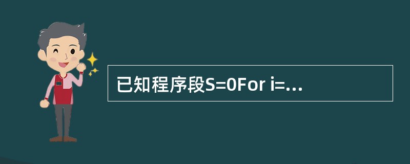 已知程序段S=0For i=1 To 10 step 2 S=S£«1 i=i*