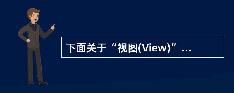 下面关于“视图(View)”的叙述中,不正确的是