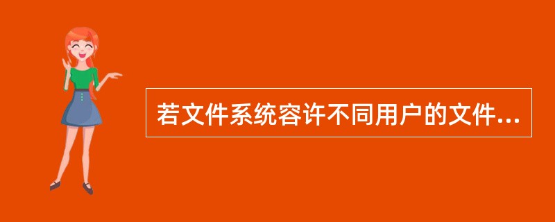若文件系统容许不同用户的文件可以具有相同的文件名,则操作系统应采用(26)来实现
