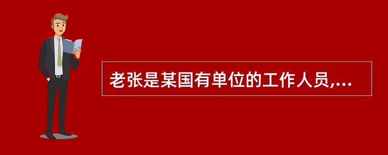 老张是某国有单位的工作人员,从二十岁参加工作直到今年六十岁退休,一直在从事会计工