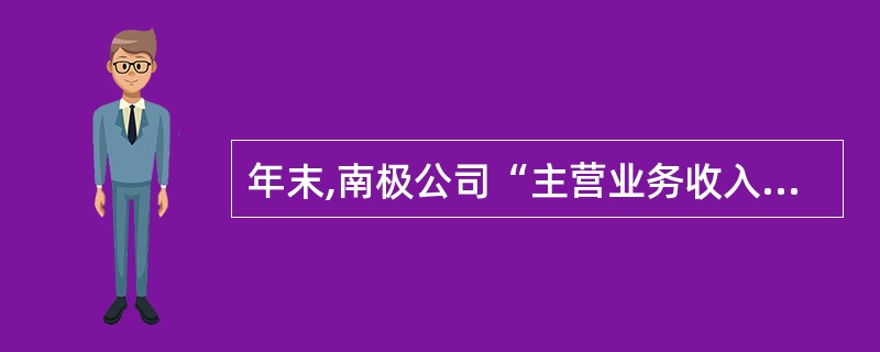 年末,南极公司“主营业务收入”、“其他业务收入”、“投资收益”、“营业外收入”账