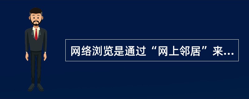 网络浏览是通过“网上邻居”来完成的,使用“网上邻居”浏览网络就像浏览 本机硬盘一