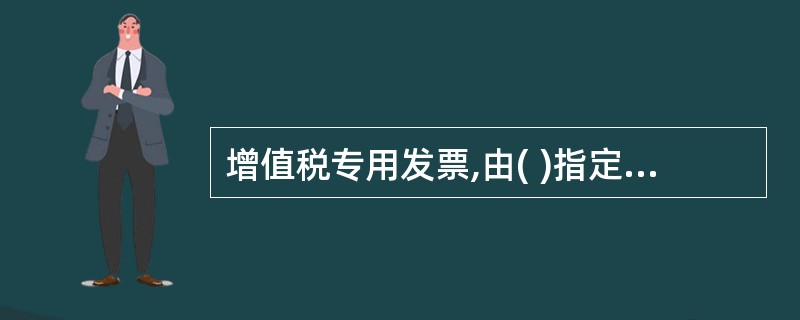 增值税专用发票,由( )指定企业印制。