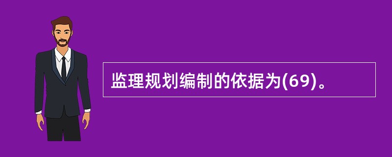 监理规划编制的依据为(69)。