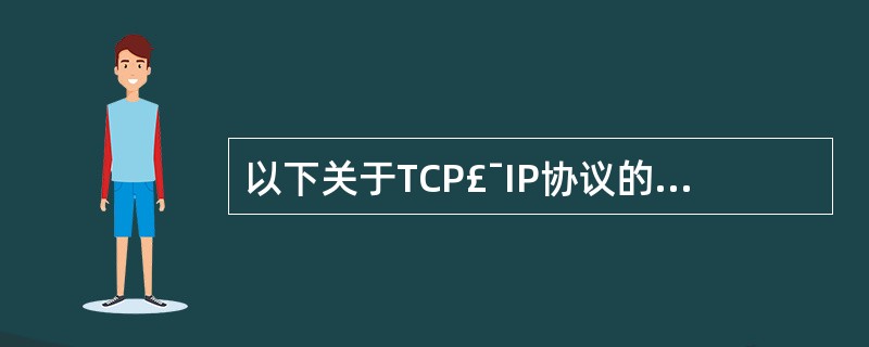 以下关于TCP£¯IP协议的叙述中,说法错误的是(66)。