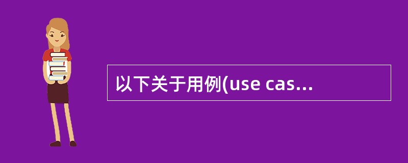 以下关于用例(use case)的叙述中,说法不够准确的是(44)。