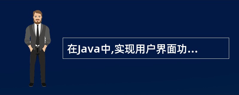在Java中,实现用户界面功能的包是()。