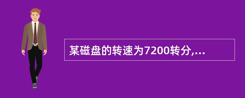 某磁盘的转速为7200转分,传输速度为4Mbps,控制器开销为1ms。要保证读或