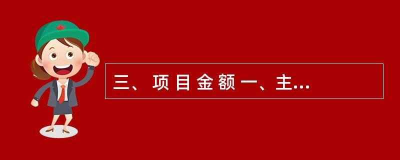 三、 项 目 金 额 一、主营业务收入减:主营业务成本 主营业务税金及附加 二、