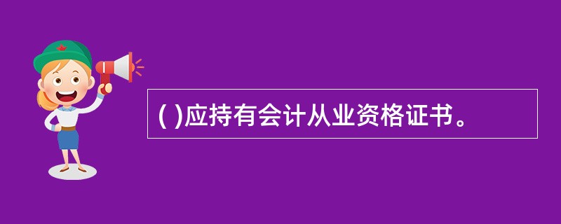 ( )应持有会计从业资格证书。